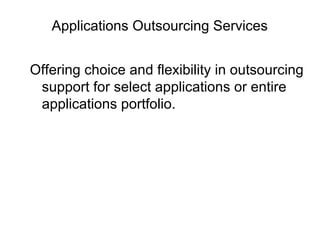 Applications Outsourcing Services
Offering choice and flexibility in outsourcing
support for select applications or entire
applications portfolio.
 