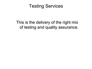 Testing Services
This is the delivery of the right mix
of testing and quality assurance.
 