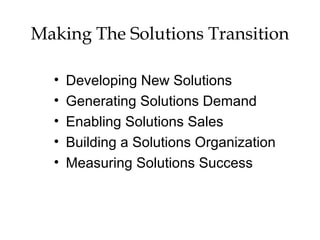 Making The Solutions Transition
• Developing New Solutions
• Generating Solutions Demand
• Enabling Solutions Sales
• Building a Solutions Organization
• Measuring Solutions Success
 
