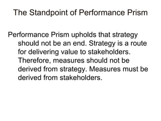The Standpoint of Performance Prism
Performance Prism upholds that strategy
should not be an end. Strategy is a route
for ...