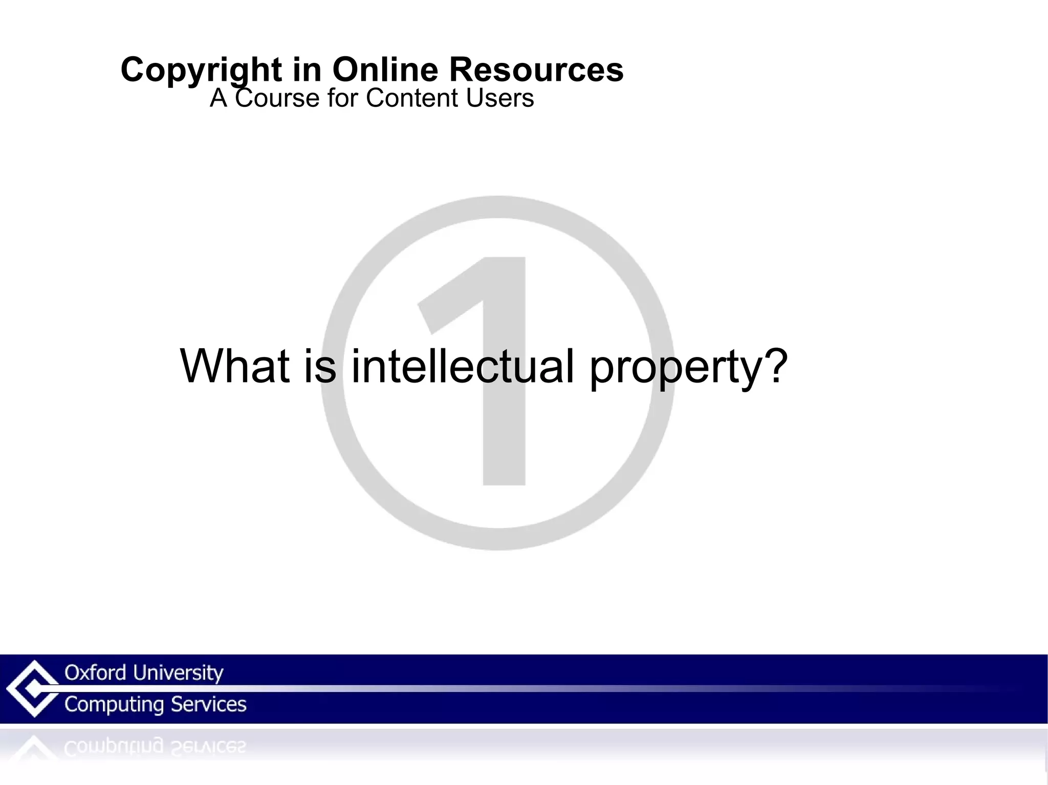Copyright in Online Resources A Course for Content Users What is intellectual property? 