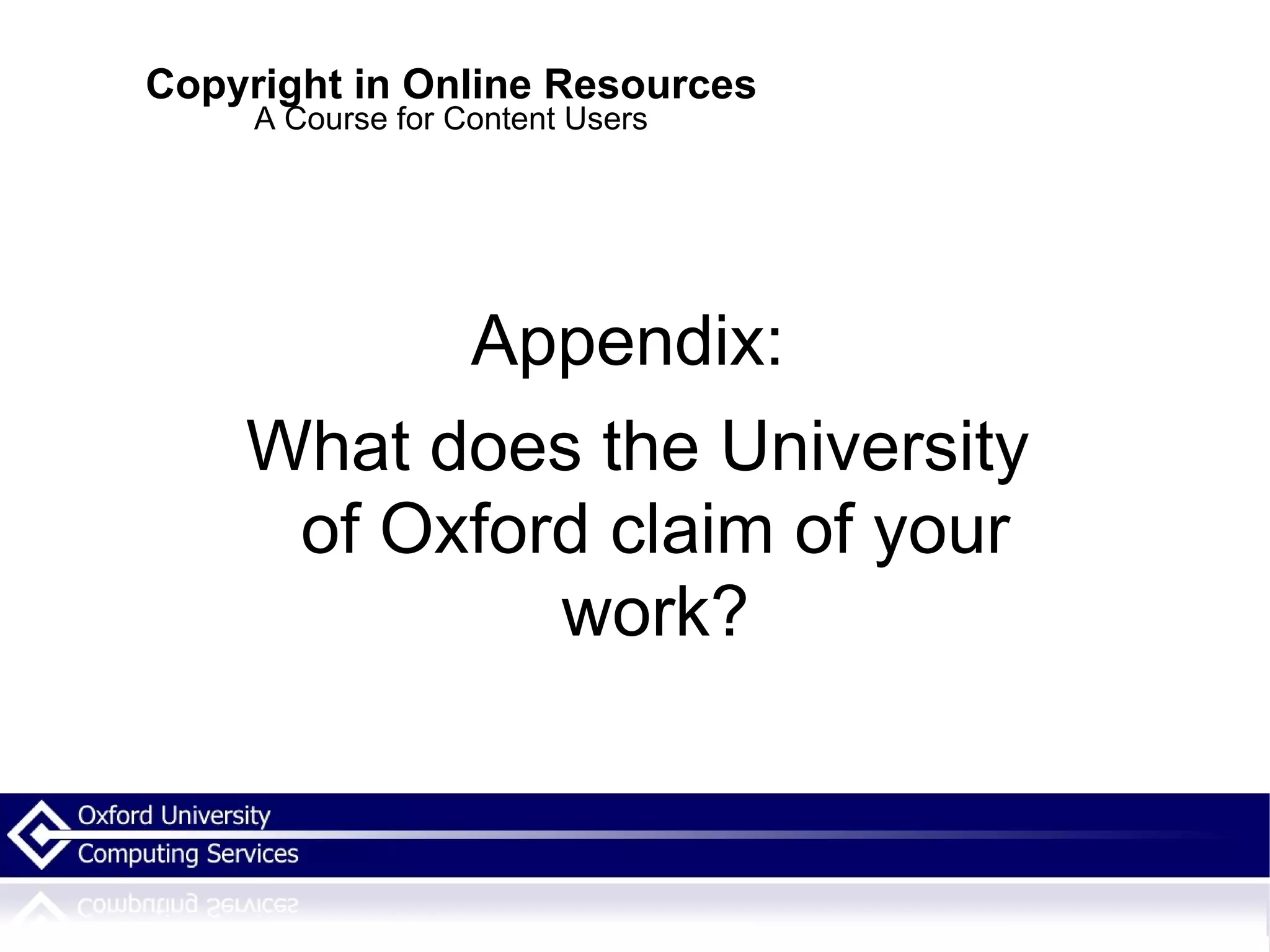 Copyright in Online Resources A Course for Content Users Appendix:  What does the University of Oxford claim of your work? 