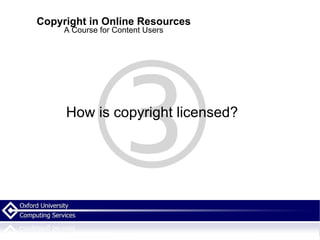 Copyright in Online Resources A Course for Content Users How is copyright licensed? 