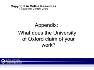 Copyright in Online Resources A Course for Content Users Appendix:  What does the University of Oxford claim of your work? 
