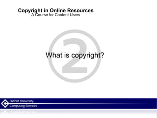 Copyright in Online Resources A Course for Content Users What is copyright? 