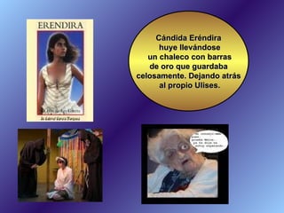 Cándida Eréndira huye llevándose un chaleco con barras de oro que guardaba celosamente. Dejando atrás al propio Ulises. 