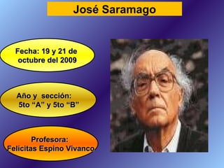 Profesora:  Felícitas Espino Vivanco Fecha: 19 y 21 de  octubre del 2009 Año y  sección: 5to “A” y 5to “B” José Saramago 