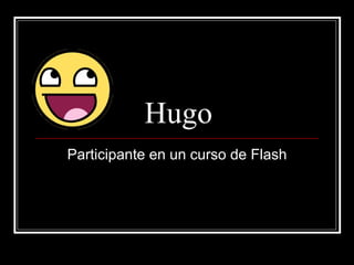 Hugo Participante en un curso de Flash 