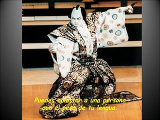 Puedes aplastar a una persona con el peso de tu lengua. 