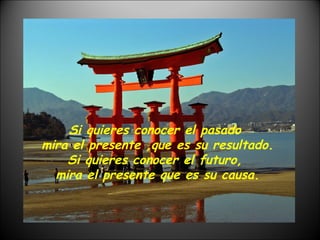 Si quieres conocer el pasado  mira el presente ,que es su resultado. Si quieres conocer el futuro,  mira el presente que es su causa. 