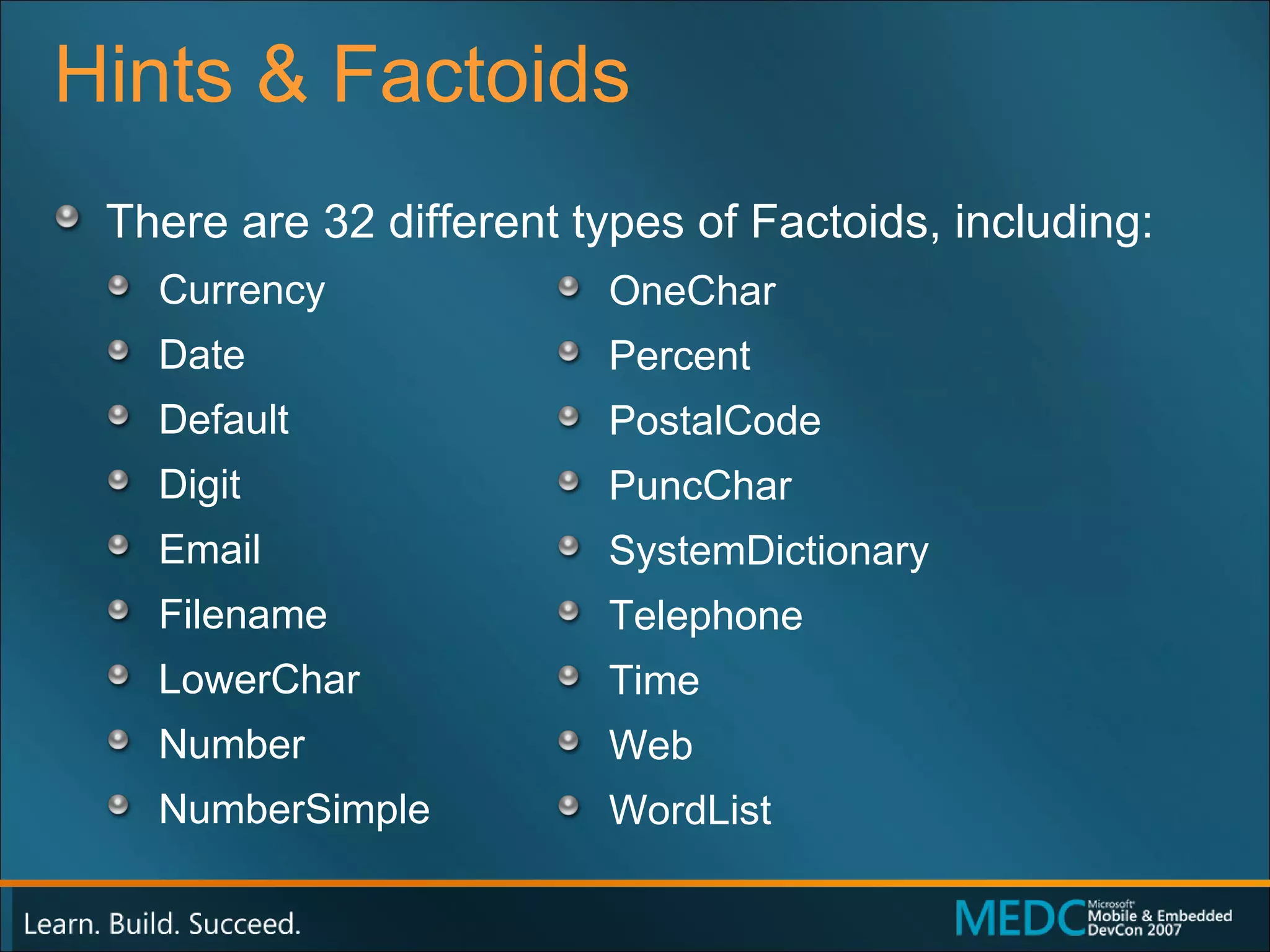 Hints & Factoids There are 32 different types of Factoids, including: Currency Date Default Digit Email Filename LowerChar Number NumberSimple OneChar Percent PostalCode PuncChar SystemDictionary Telephone Time Web WordList 