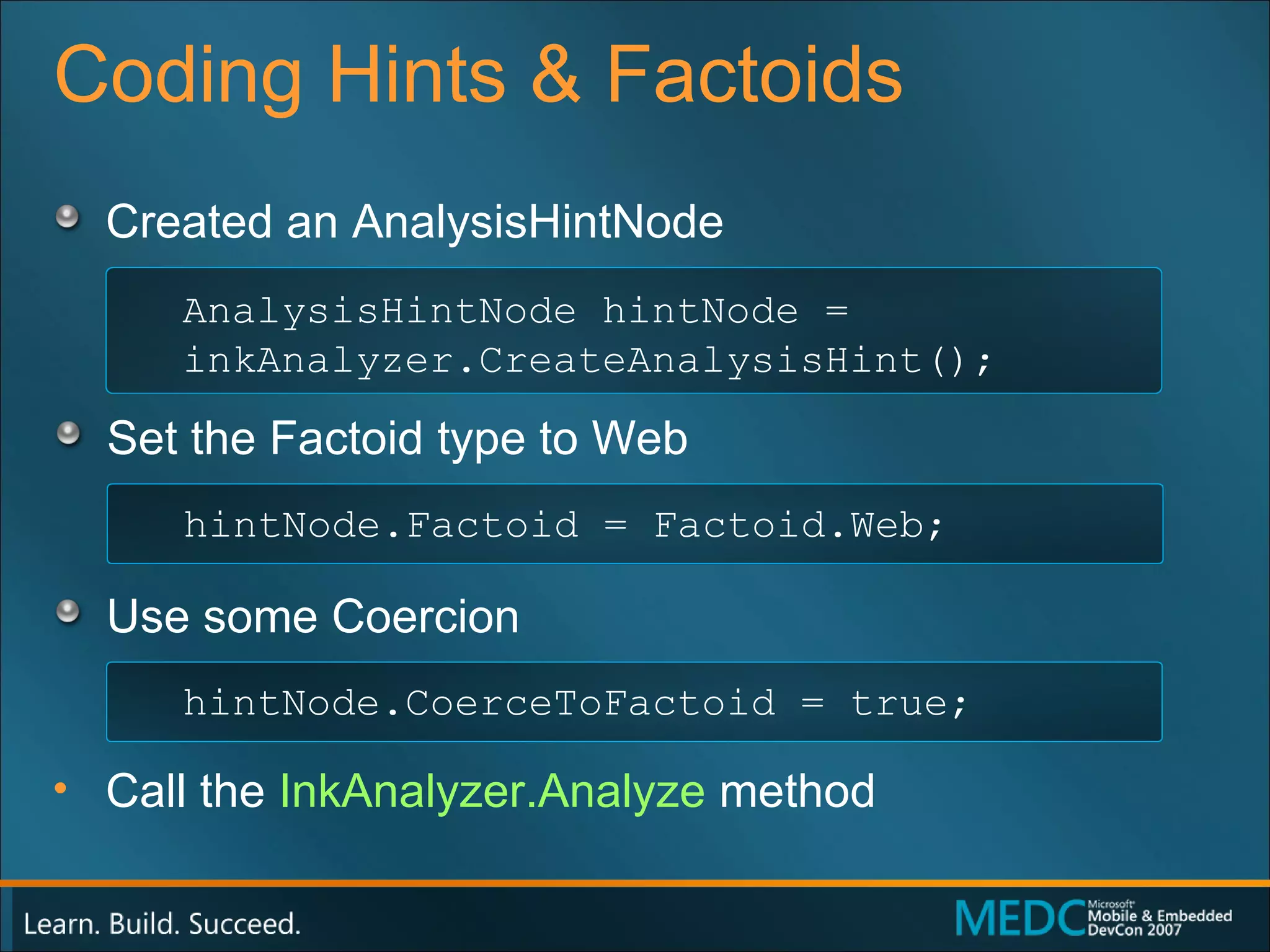 Coding Hints & Factoids Created an AnalysisHintNode Set the Factoid type to Web Use some Coercion  Call the  InkAnalyzer.Analyze  method AnalysisHintNode hintNode = inkAnalyzer.CreateAnalysisHint(); hintNode.Factoid = Factoid.Web; hintNode.CoerceToFactoid = true; 
