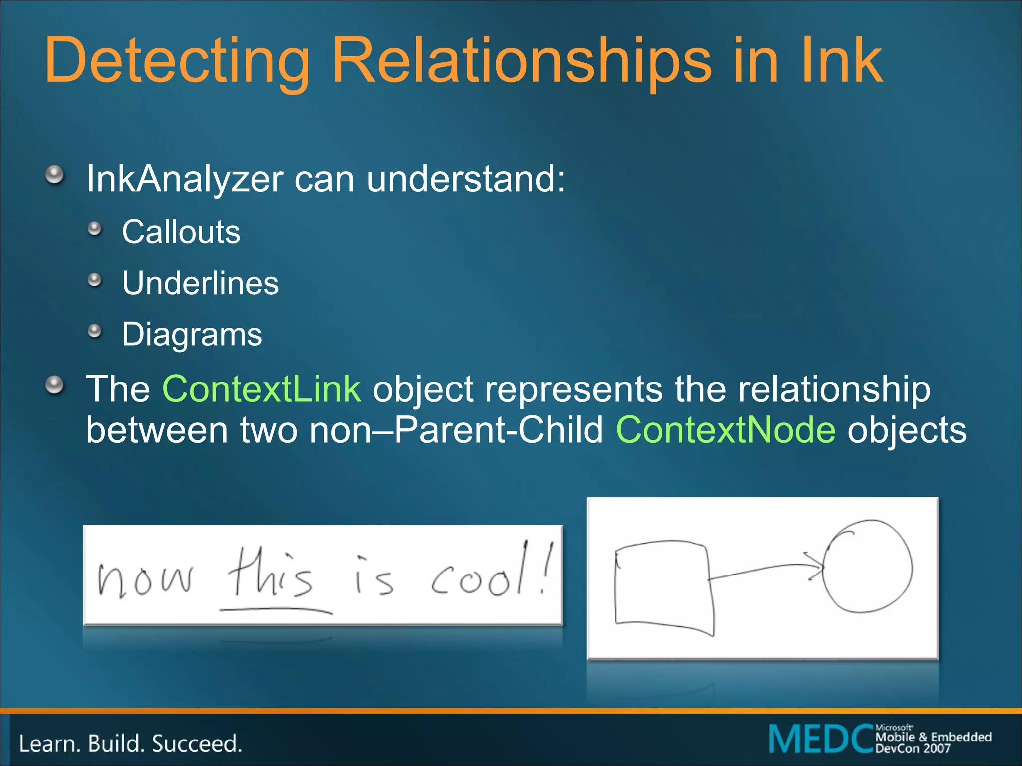 Detecting Relationships in Ink InkAnalyzer can understand: Callouts Underlines Diagrams The  ContextLink  object represents the relationship between two non–Parent-Child  ContextNode   objects 