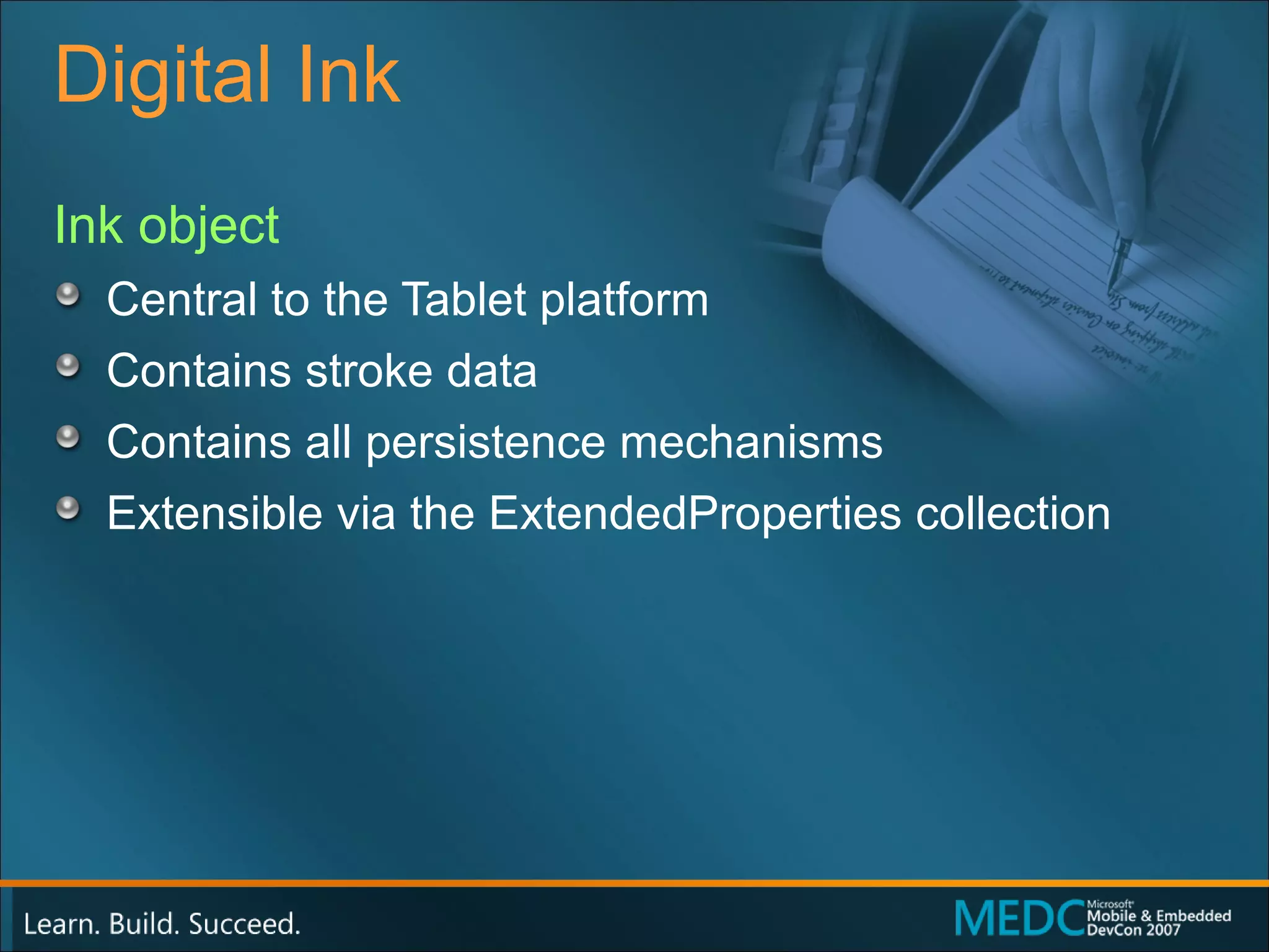Digital Ink Ink object Central to the Tablet platform Contains stroke data Contains all persistence mechanisms Extensible via the ExtendedProperties collection 