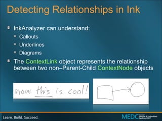 Detecting Relationships in Ink InkAnalyzer can understand: Callouts Underlines Diagrams The  ContextLink  object represents the relationship between two non–Parent-Child  ContextNode   objects 
