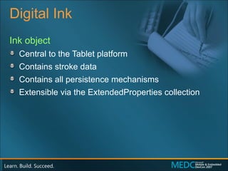 Digital Ink Ink object Central to the Tablet platform Contains stroke data Contains all persistence mechanisms Extensible via the ExtendedProperties collection 