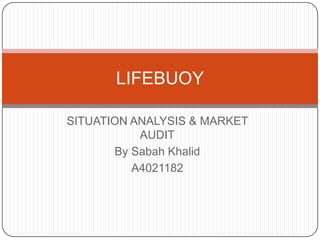 SITUATION ANALYSIS & MARKET AUDIT By Sabah Khalid A4021182 LIFEBUOY 