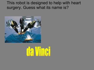 This robot is designed to help with heart surgery. Guess what its name is? da Vinci 