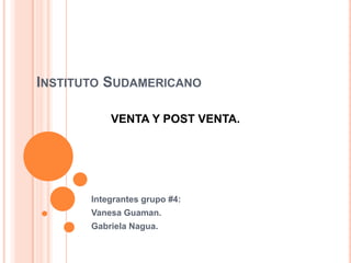 Instituto Sudamericano  Integrantes grupo #4: Vanesa Guaman. Gabriela Nagua. VENTA Y POST VENTA. 