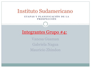 Instituto Sudamericano Etapas y planificación de la prospección Integrantes Grupo #4: Vanesa Guaman Gabriela Nagua Mauricio Zhindon 