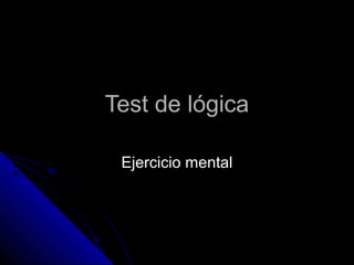 Test de lógicaTest de lógica
Ejercicio mentalEjercicio mental
 