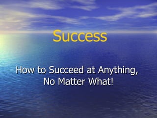How to Succeed at Anything,  No Matter What! Success 