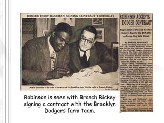 Robinson is seen with Branch Rickey signing a contract with the Brooklyn Dodgers farm team. 