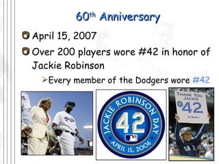 60 th  Anniversary April 15, 2007 Over 200 players wore #42 in honor of Jackie Robinson Every member of the Dodgers wore  #42 