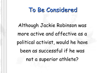 To Be Considered Although Jackie Robinson was more active and affective as a political activist, would he have been as successful if he was not a superior athlete? 