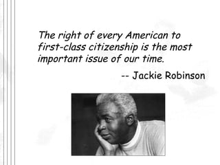 The right of every American to first-class citizenship is the most important issue of our time. -- Jackie Robinson 