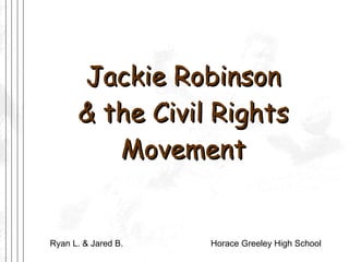 Jackie Robinson & the Civil Rights Movement Ryan L. & Jared B.    Horace Greeley High School  