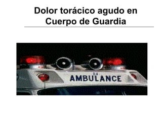 Dolor torácico agudo en Cuerpo de Guardia 