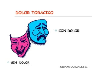 DOLOR TORACICO ,[object Object],[object Object],GILMAR GONZALEZ G. 