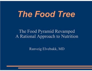 The Food Tree
 The Food Pyramid Revamped
A Rational Approach to Nutrition

       Ranveig Elvebakk, MD
 