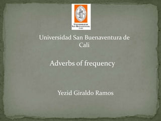 Universidad San Buenaventura de Cali  Adverbs of frequency Yezid Giraldo Ramos 