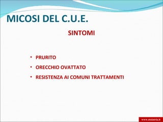 MICOSI DEL C.U.E.
                 SINTOMI


    • PRURITO
    • ORECCHIO OVATTATO
    • RESISTENZA AI COMUNI TRATTAMENTI




                                         www.otoiatria.it
 