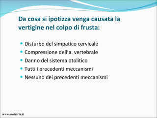 Da cosa si ipotizza venga causata la vertigine nel colpo di frusta: Disturbo del simpatico cervicale Compressione dell’a. vertebrale Danno del sistema otolitico Tutti i precedenti meccanismi Nessuno dei precedenti meccanismi www.otoiatria.it 