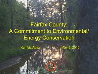 Fairfax County:
A Commitment to Environmental/
     Energy Conservation
    Kambiz Agazi   May 6, 2010




                                 1
 
