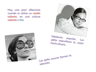 Hay una gran diferencia
cuando se utiliza un medio
caliente, en una cultura
caliente o fría.
Sabiduría popular. Lasgafas intensifican la visiónhacia afuera.
Las gafas oscuras llaman la
atención.
 