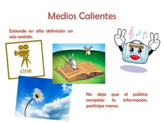 Medios Calientes
Extiende en alta definición un
solo sentido.
No deja que el público
complete la información,
participa menos.
 