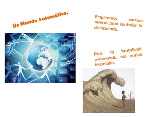 Un Mundo Automático.
Empleamos castigosseveros para controlar ladelincuencia.
Pero la brutalidad
prolongada, nos vuelve
insensibles.
 