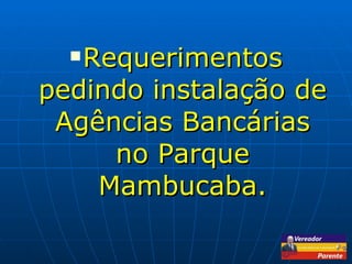 Requerimentos pedindo instalação de Agências Bancárias no Parque Mambucaba. 