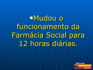 Mudou o funcionamento da Farmácia Social para 12 horas diárias. 