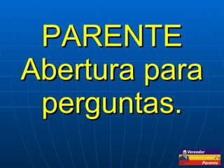 PARENTE Abertura para perguntas. 