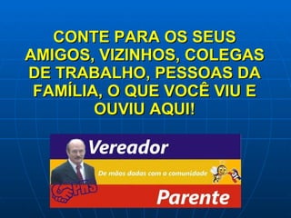 CONTE PARA OS SEUS AMIGOS, VIZINHOS, COLEGAS DE TRABALHO, PESSOAS DA FAMÍLIA, O QUE VOCÊ VIU E OUVIU AQUI! 