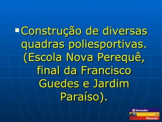 Construção de diversas quadras poliesportivas. (Escola Nova Perequê, final da Francisco Guedes e Jardim Paraíso). 