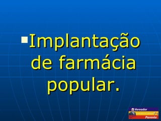 Implantação de farmácia popular. 