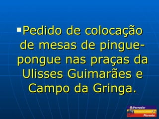 Pedido de colocação de mesas de pingue-pongue nas praças da Ulisses Guimarães e Campo da Gringa. 