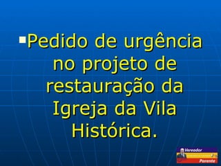 Pedido de urgência no projeto de restauração da Igreja da Vila Histórica. 