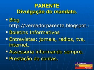 PARENTE Divulgação do mandato. Blog  http://vereadorparente.blogspot.com Boletins Informativos Entrevistas: jornais, rádios, tvs, internet. Assessoria informando sempre. Prestação de contas. 